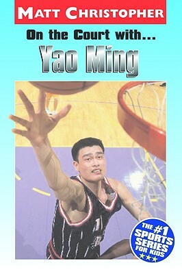 On the Court With...Yao Ming by Matt Christopher
