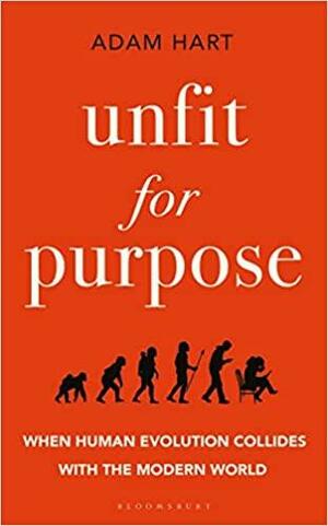 Unfit for Purpose: When Human Evolution Collides with the Modern World by Adam Hart