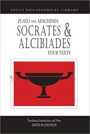 Socrates and Alcibiades: Four Texts: Plato's Alcibiades 1-2, Symposium 212c-223a, Aeschines' Alcibiades by Plato, Aeschines (Orator)