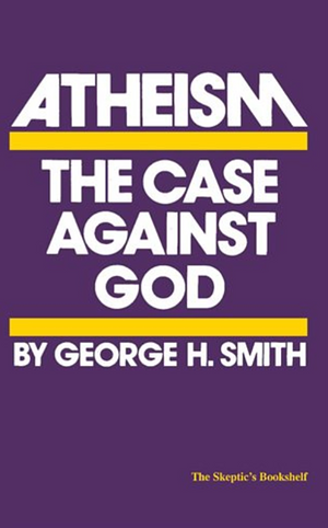 Atheism: The Case Against God by George H. Smith