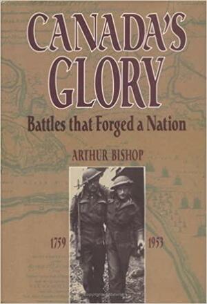 Canada's Glory: Battles That Forged A Nation by William Arthur Bishop