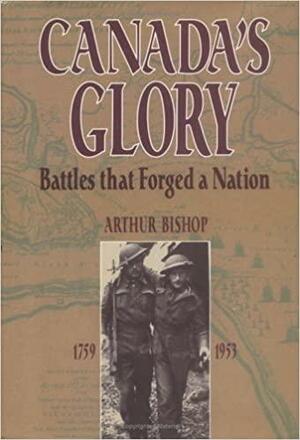 Canada's Glory: Battles That Forged A Nation by William Arthur Bishop