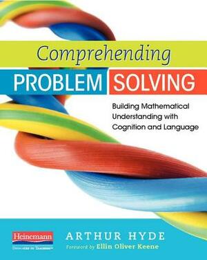 Comprehending Problem Solving: Building Mathematical Understanding with Cognition and Language by Arthur Hyde