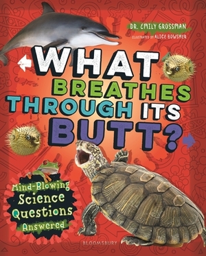 What Breathes Through Its Butt?: Mind-Blowing Science Questions Answered by Emily Grossman