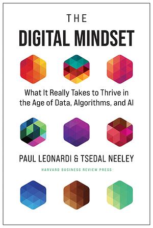 The Digital Mindset: What It Really Takes to Thrive in the Age of Data, Algorithms, and AI by Paul Leonardi