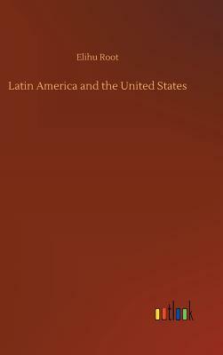 Latin America and the United States by Elihu Root