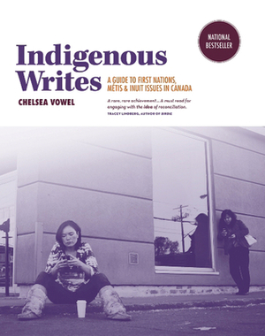 Indigenous Writes: A Guide to First Nations, Métis, and Inuit Issues in Canada by Chelsea Vowel