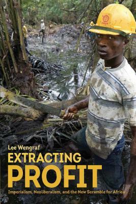 Extracting Profit: Imperialism, Neoliberalism and the New Scramble for Africa by Lee Wengraf