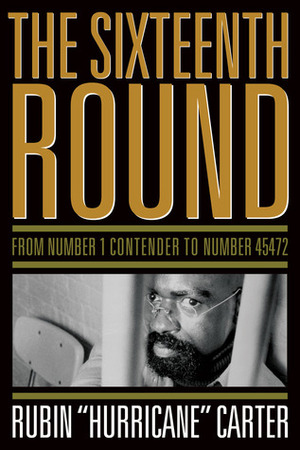 The Sixteenth Round: From Number 1 Contender to Number 45472 by Rubin Carter