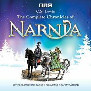 The Complete Chronicles of Narnia: The Classic BBC Radio 4 Full-Cast Dramatisations by C.S. Lewis