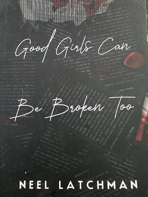 Good Girls Can Be Broken Too by Neel Latchman
