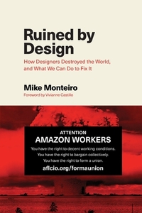 Ruined by Design: How Designers Destroyed the World, and What We Can Do to Fix It by Mike Monteiro