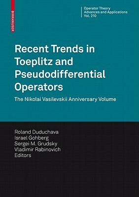 Recent Trends in Toeplitz and Pseudodifferential Operators: The Nikolai Vasilevskii Anniversary Volume by 