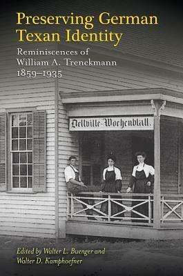 Preserving German Texan Identity: Reminiscences of William A. Trenckmann, 1859-1935 by Walter L. Buenger, Walter D. Kamphoefner