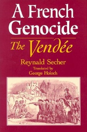 A French Genocide: The Vendee by Reynald Secher, George Holoch