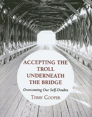 Accepting the Troll Underneath the Bridge: Overcoming Our Self-Doubts by Terry D. Cooper