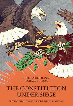 The Constitution Under Siege: Presidential Power Versus the Rule of Law by Richard M. Pious, Christopher H. Pyle