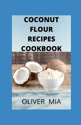 Coconut Flour Recipes Cookbook: Gluten-Free Low Carb Coconut Flour Recipes by Oliver Mia