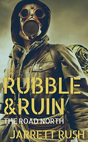 Rubble and Ruin:The Road North by Jarrett Rush