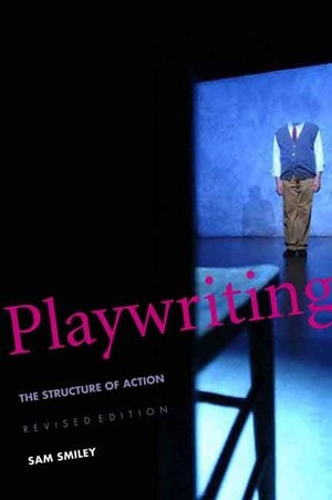 Playwriting: The Structure of Action, Revised and Expanded Edition by Norman A. Bert, Norman Bert, Sam Smiley