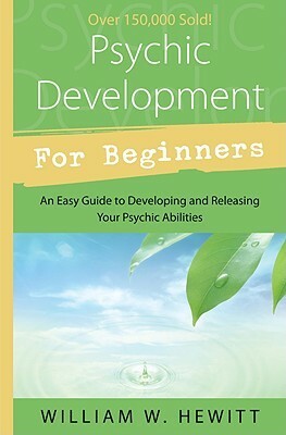Psychic Development for Beginners: An Easy Guide to Developing & Releasing Your Psychic Abilities by William W. Hewitt
