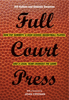 Full Court Press: How Pat Summitt, a High School Basketball Player, and a Legal Team Changed the Game by Bill Haltom, Amanda Swanson