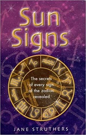 Sun Signs: The Secrets of Every Sign of the Zodic Revealed by Jane Struthers