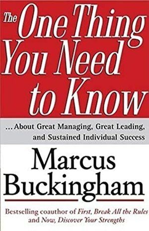 The One Thing You Need to Know About Great Managing, Great Leading, and Sustained Individual Success by Marcus Buckingham