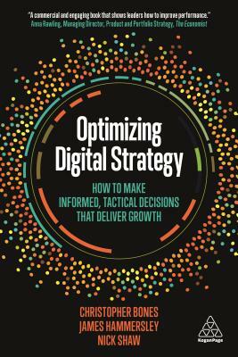 Optimizing Digital Strategy: How to Make Informed, Tactical Decisions That Deliver Growth by James Hammersley, Christopher Bones, Nick Shaw