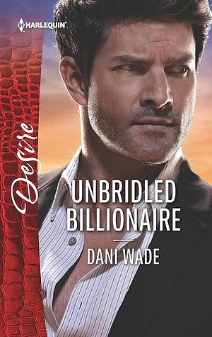 Unbridled Billionaire: A Scandalous Billionaire Romance by Dani Wade, Dani Wade