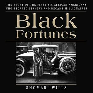 Black Fortunes: The Story of the First Six African Americans Who Escaped Slavery and Became Millionaires by Shomari Wills