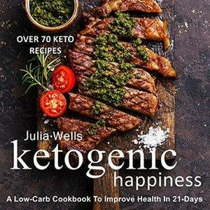 Ketogenic Happiness: A Low-Carb Cookbook To Improve Health In 21-Days by Julia Wells