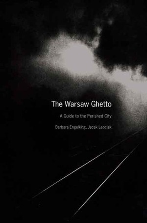 The Warsaw Ghetto: A Guide to the Perished City by Barbara Engelking, Emma Harris, Jacek Leociak