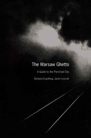 The Warsaw Ghetto: A Guide to the Perished City by Barbara Engelking, Jacek Leociak, Emma Harris