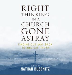 Right Thinking in a Church Gone Astray: Finding Our Way Back to Biblical Truth by Nathan Busenitz