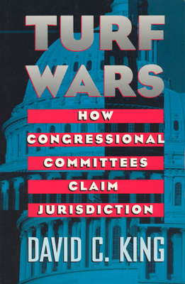Turf Wars: How Congressional Committees Claim Jurisdiction by David C. King