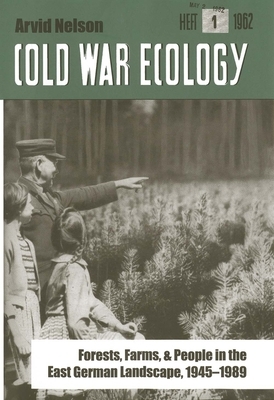 Cold War Ecology: Forests, Farms, and People in the East German Landscape, 1945-1989 by Arvid Nelson