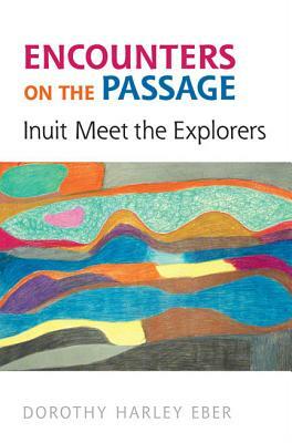 Encounters on the Passage: Inuit Meet the Explorers by Dorothy Harley Eber