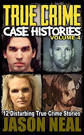 True Crime Case Histories; Volume 4: 12 Disturbing True Crime Stories (True Crime Collection) by Jason Neal