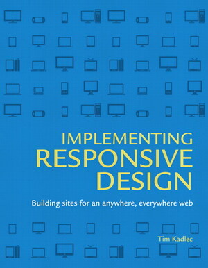 Implementing Responsive Design: Building Sites for an Anywhere, Everywhere Web by Tim Kadlec