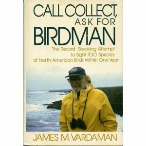 Call Collect, Ask for Birdman: The Record-Breaking Attempt to Sight 700 Species of North American Birds Within One Year by James M. Vardaman