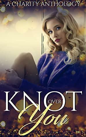 Knot Over You by Juniper Kerry, Calliope Stewart, Sarah Blue, Flora Quincy, Sabrina Day, Jarica James, Merri Bright, Grace McGinty, M.J. Marstens, Aisling Cousins