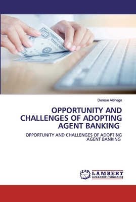 Opportunity and Challenges of Adopting Agent Banking by Derese Alehegn