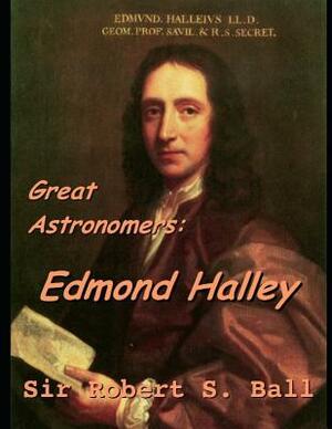Great Astronomers: Edmond Halley: ( Annotated ) by Robert Stawell Ball