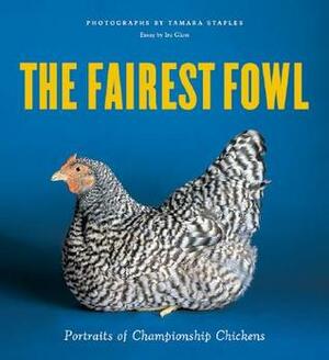 The Fairest Fowl: Portraits of Championship Chickens by Tamara Staples