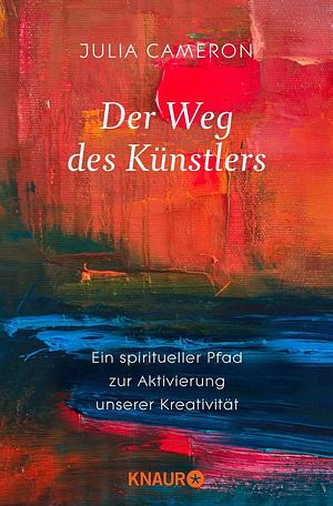 Der Weg des Künstlers: Ein spiritueller Pfad zur Aktivierung unserer Kreativität by Julia Cameron