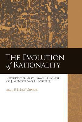 The Evolution of Rationality: Interdisciplinary Essays in Honor of J. Wentzel van Huyssteen by F. LeRon Shults