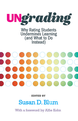 Ungrading: Why Rating Students Undermines Learning (and What to Do Instead) by Susan D. Blum