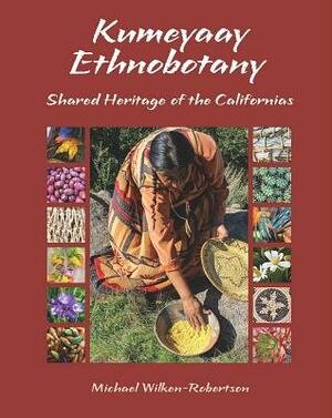 Kumeyaay Ethnobotany: Shared Heritage of the Californias: Native People and Native Plants of Baja California's Borderlands by Michael Wilken-Robertson