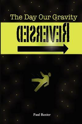 The Day Our Gravity Reversed: Book one of 'The Reversal Series' by Paul Baxter